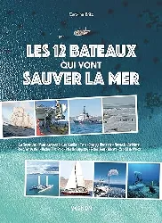 livre les 12 bateaux qui vont sauver la mer - la boudeuse, pourquoi pas ?, les abeilles, tara, energy observer, nomade des mers, r