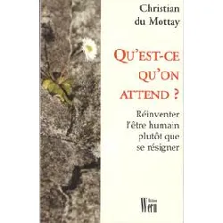 livre qu'est - ce qu'on attend ? réinventer l'être humain plutôt que se résigner