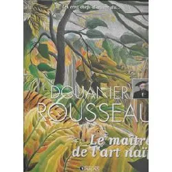 livre les cent chefs - d'oeuvre du douanier rousseau - le maître de l'art naïf