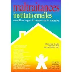 livre maltraitances institutionnelles - accueillir et soigner les enfants sans les maltraiter