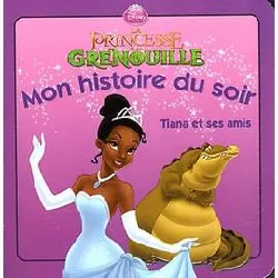 livre la princesse et la grenouille - mon histoire du soir - tiana et ses amis - disney princesses