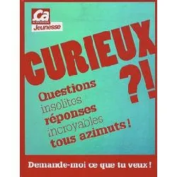 livre curieux ?! demande - moi ce que tu veux ! - questions insolites, réponses incroyables tous azimuts !